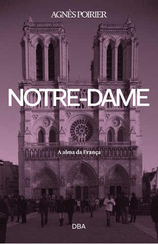 Notre-Dame: A alma da França, de Poirier, Agnès. Editora DBA Dorea Books And Art Artes Graficas Eireli, capa mole em português, 2021