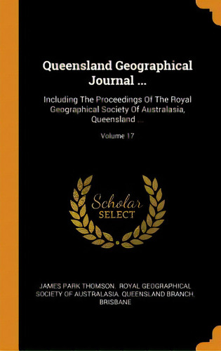 Queensland Geographical Journal ...: Including The Proceedings Of The Royal Geographical Society ..., De Thomson, James Park. Editorial Franklin Classics, Tapa Dura En Inglés