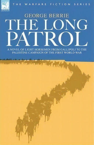 The Long Patrol - A Novel Of Light Horsemen From Gallipoli To The Palestine Campaign Of The First..., De George Berrie. Editorial Leonaur Ltd, Tapa Blanda En Inglés