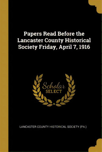 Papers Read Before The Lancaster County Historical Society Friday, April 7, 1916, De County Historical Society (pa )., Lancas. Editorial Wentworth Pr, Tapa Blanda En Inglés