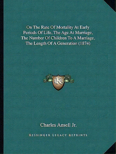 On The Rate Of Mortality At Early Periods Of Life, The Age At Marriage, The Number Of Children To..., De Jr.  Charles Ansell. Editorial Kessinger Publishing, Tapa Blanda En Inglés