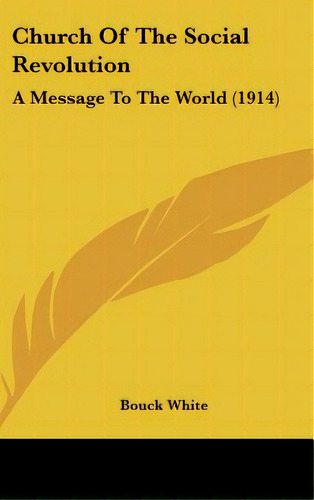 Church Of The Social Revolution: A Message To The World (1914), De White, Bouck. Editorial Kessinger Pub Llc, Tapa Dura En Inglés