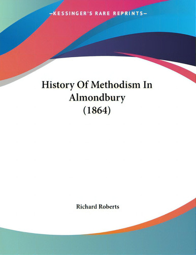 History Of Methodism In Almondbury (1864), De Roberts, Richard., Vol. 1. Editorial Kessinger Pub Llc, Tapa Blanda En Inglés