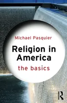 Comprar Religion In America: The Basics: The Basics, De Pasquier, Michael., Vol. 1. Editorial Routledge, Tapa Blanda En Inglés