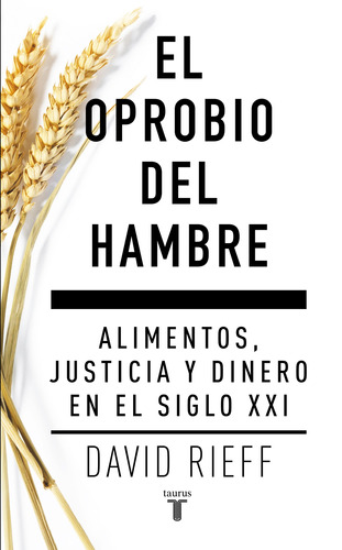 El oprobio del hambre: Alimentos, justicia y dinero en el siglo XXI, de Rieff, David. Serie Pensamiento Editorial Taurus, tapa blanda en español, 2018