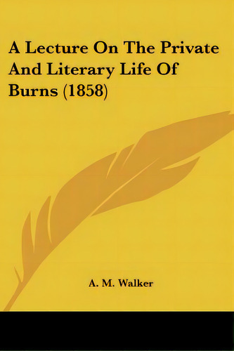 A Lecture On The Private And Literary Life Of Burns (1858), De Walker, A. M.. Editorial Kessinger Pub Llc, Tapa Blanda En Inglés