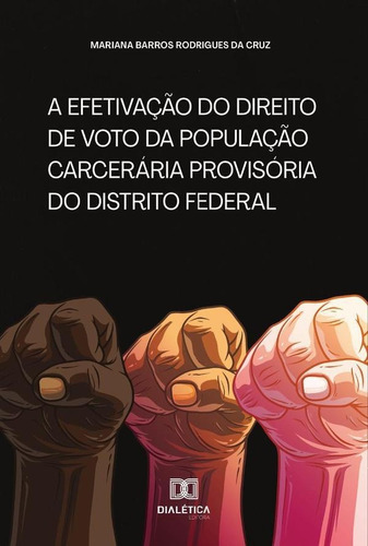 A Efetivação Do Direito De Voto Da População Carcerária Provisória Do Distrito Federal, De Mariana Barros Rodrigues Da Cruz. Editorial Dialética, Tapa Blanda En Portugués, 2020