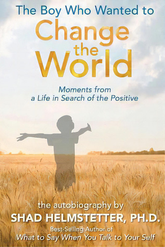 The Boy Who Wanted To Change The World: Moments From A Life In Search Of The Positive, De Helmstetter Ph. D., Shad. Editorial Park Avenue Pr, Tapa Blanda En Inglés