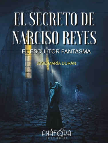El Secreto De Narciso Reyes, El Escultor Fantasma, De Durán, José María. Editorial Anafora, Tapa Blanda En Español