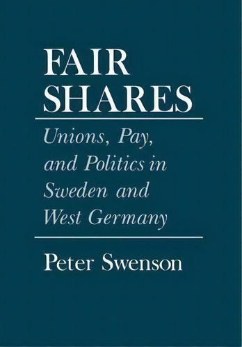Fair Shares : Unions, Pay, And Politics In Sweden And West Germany, De Peter A. Swenson. Editorial Cornell University Press, Tapa Dura En Inglés