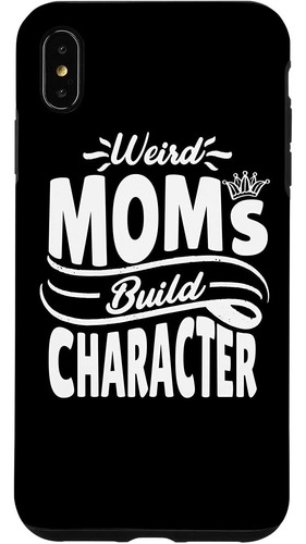 iPhone XS Max Weird Moms Build Character - Funny New Mothers