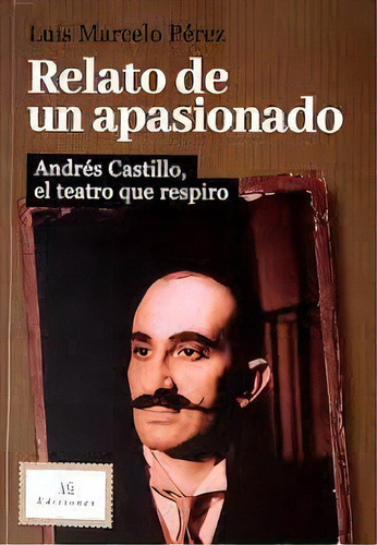 Relato De Un Apasionado Andrés Castillo, El Teatro Que Inspiró, De Luis Marcelo Pérez. Editorial Ag Ediciones, Tapa Blanda, Edición 1 En Español