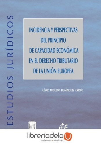 Incidencia Y Perspectivas Del Principio De Capacidad Económica En El Derecho Tributario De La Unión Europea, De Crespo, César Augusto Domínguez. Editorial Instituto De Estudios Fiscales En Español