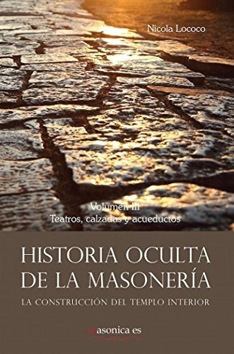 Historia oculta de la masonería III : teatros, calzadas y acueductos, de NICOLA LOCOCO COBO. Editorial Masonica es, tapa blanda en español, 2015