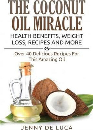 The Coconut Oil Miracle - Health Benefits, Weight Loss, R...