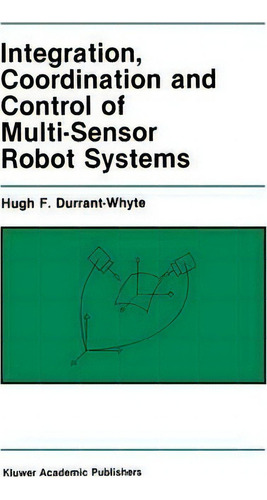 Integration, Coordination And Control Of Multi-sensor Robot Systems, De Hugh F. Durrant-whyte., Vol. 1. Editorial Kluwer Academic Publishers, Tapa Dura En Inglés