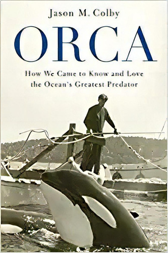 Orca: How We Came To Know And Love The Ocean's Greatest Pre, De Jason M. Colby. Editorial Oxford University Press; Reprint Edición 2 Marzo 2020) En Inglés