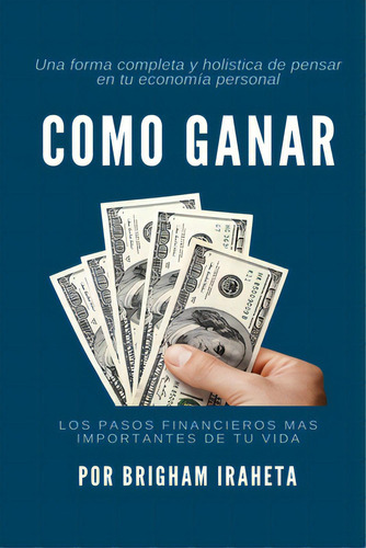 Como Ganar: Los Pasos Mas Importantes De Su Vida Financiera, De Iraheta, Brigham. Editorial Createspace, Tapa Blanda En Español