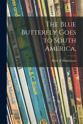 The Blue Butterfly Goes To South America,, De Hutchinson, Ruth H.. Editorial Hassell Street Pr, Tapa Blanda En Inglés