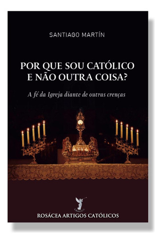 Por Que Sou Católico E Não Outra Coisa?: A Fé Da Igreja Diante De Outras Crenças, De Padre Santiago Martín. Não Se Aplica Editorial Editora Cântico, Tapa Mole, Edición 1 En Português, 2024