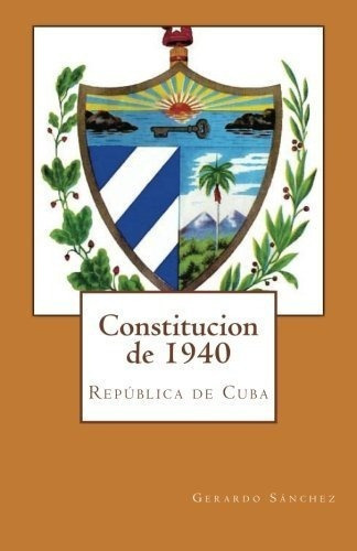 Constitucion De 1940 Republica De Cuba - Sanchez,.., de Sanchez, Gera. Editorial CreateSpace Independent Publishing Platform en español