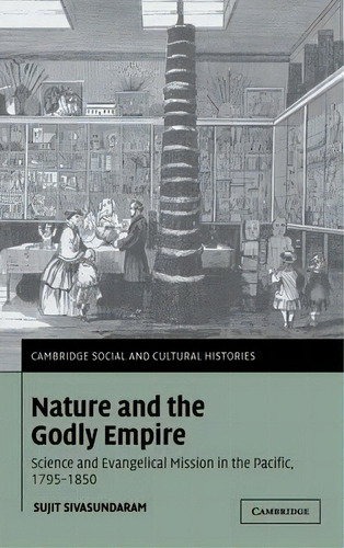 Cambridge Social And Cultural Histories: Nature And The Godly Empire: Science And Evangelical Mis..., De Sujit Sivasundaram. Editorial Cambridge University Press, Tapa Dura En Inglés