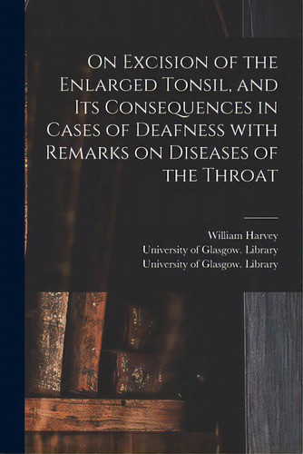 On Excision Of The Enlarged Tonsil, And Its Consequences In Cases Of Deafness With Remarks On Dis..., De Harvey, William 1806-1876. Editorial Legare Street Pr, Tapa Blanda En Inglés