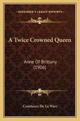 Libro A Twice Crowned Queen : Anne Of Brittany (1906) - C...