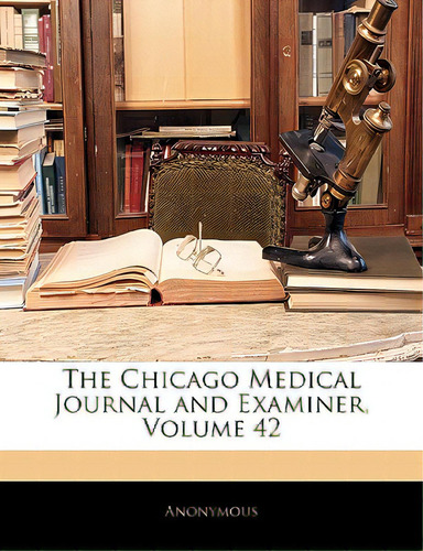 The Chicago Medical Journal And Examiner, Volume 42, De Anonymous. Editorial Nabu Pr, Tapa Blanda En Inglés