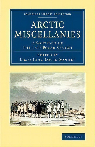 Cambridge Library Collection - Polar Exploration: Arctic Miscellanies: A Souvenir Of The Late Pol..., De James John Louis Donnet. Editorial Cambridge University Press, Tapa Blanda En Inglés