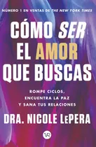 Comprar Como Ser El Amor Que Buscas: Rompe Ciclos, Encuentra La Paz Y Sana Tus Relaciones, De Nicole Lepera. Editorial Vr Editoras, Tapa Blanda En Español, 2024