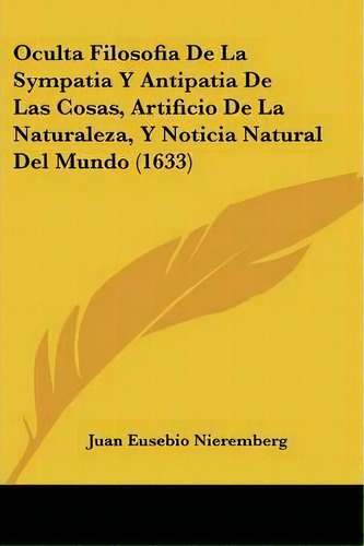 Oculta Filosofia De La Sympatia Y Antipatia De Las Cosas, Artificio De La Naturaleza, Y Noticia N..., De Juan Eusebio Nieremberg. Editorial Kessinger Publishing, Tapa Blanda En Español