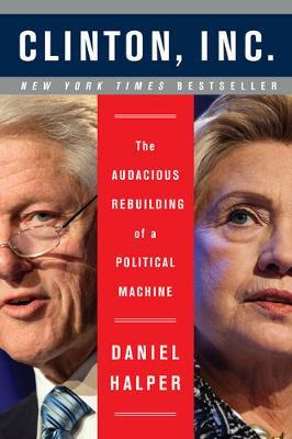 Clinton, Inc. : The Audacious Rebuilding Of A Political M...