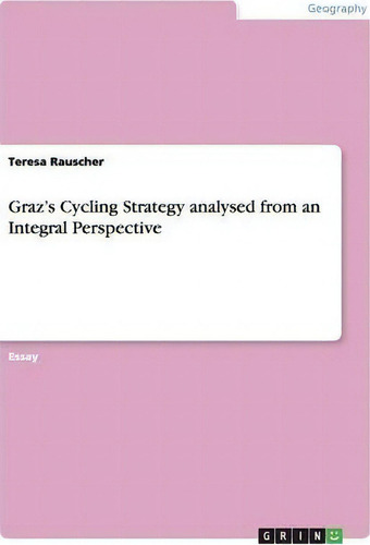 Graz's Cycling Strategy Analysed From An Integral Perspective, De Teresa Rauscher., Vol. 1. Editorial Grin Verlag, Tapa Blanda En Inglés