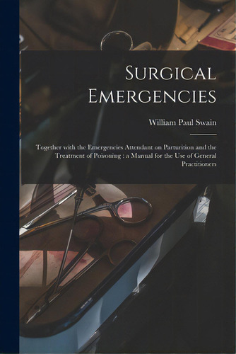 Surgical Emergencies: Together With The Emergencies Attendant On Parturition And The Treatment Of..., De Swain, William Paul. Editorial Legare Street Pr, Tapa Blanda En Inglés