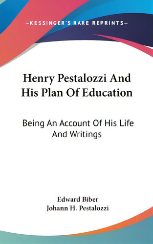Henry Pestalozzi And His Plan Of Education: Being An Account Of His Life And Writings, De Biber, Edward. Kessinger's Rare Reprints, Vol. 1. Editorial Kessinger Pub Llc, Tapa Dura En Inglés