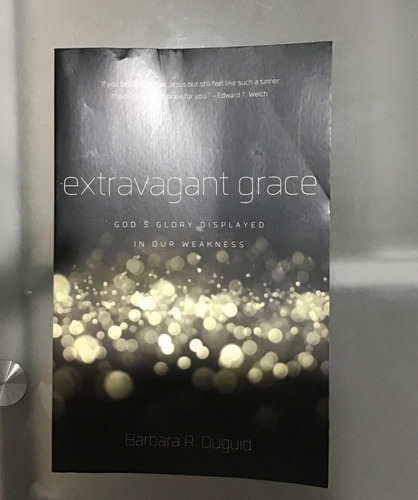 Extravagant Grace: God's Glory Displayed In Our Weakness