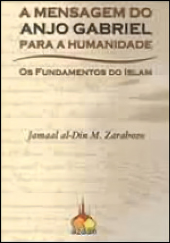 Mensagem Do Anjo Gabriel Para A Humanidade: Os Fundamentos Do Islam, De Zarabozo, Jamaal Al-din., Vol. 1. Editorial Qualitymark, Capa Mole, Edição 2010-03-12 00:00:00 Em Português