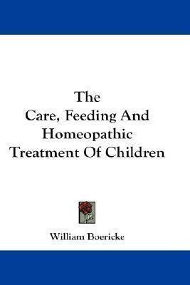 The Care, Feeding And Homeopathic Treatment Of Children -...