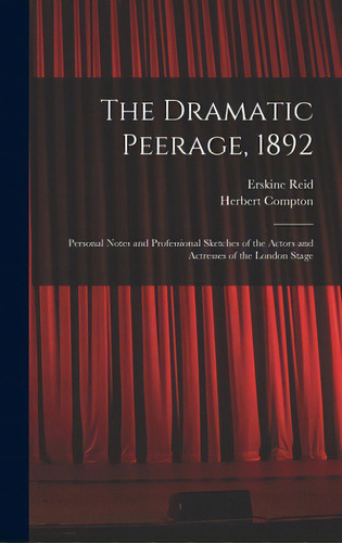 The Dramatic Peerage, 1892: Personal Notes And Professional Sketches Of The Actors And Actresses ..., De Reid, Erskine. Editorial Legare Street Pr, Tapa Dura En Inglés
