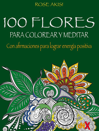 100 Flores Para Colorear Y Meditar - Rose Akisi, De Rose Akisi. Editorial Del Nuevo Extremo, Tapa Blanda En Español