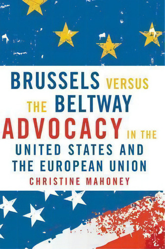 Brussels Versus The Beltway : Advocacy In The United States And The European Union, De Christine Mahoney. Editorial Georgetown University Press, Tapa Blanda En Inglés