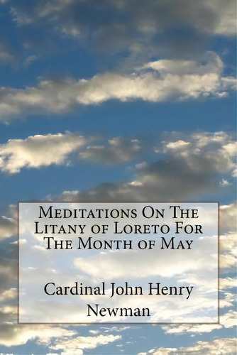 Meditations On The Litany Of Loreto For The Month Of May, De Cardinal John Henry Newman. Editorial Createspace Independent Publishing Platform, Tapa Blanda En Inglés