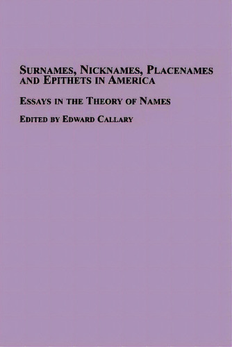Surnames, Nicknames, Placenames And Epithets In America: Essays In The Theory Of Names, De Callary, Edward. Editorial Fogfree Inc, Tapa Blanda En Inglés