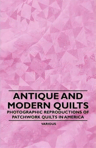 Antique And Modern Quilts - Photographic Reproductions Of Patchwork Quilts In America, De Various. Editorial Read Books, Tapa Blanda En Inglés