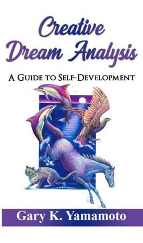 Creative Dream Analysis A Guide To Self-development, De Yamamoto, Gary. Editorial Dynamic Pathways, Incorporated En Inglés