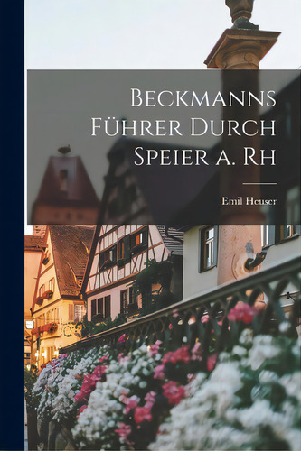 Beckmanns Fãâ¼hrer Durch Speier A. Rh, De Emil Heuser. Editorial Legare Street Pr, Tapa Blanda En Inglés