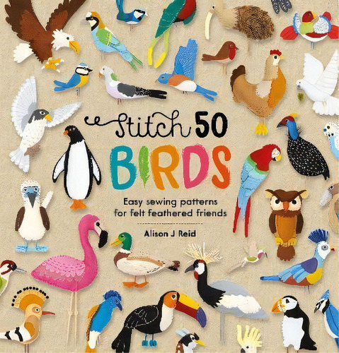 Stitch 50 Birds : Easy Sewing Patterns For Felt Feathered Friends, De Alison J Reid. Editorial David & Charles, Tapa Dura En Inglés
