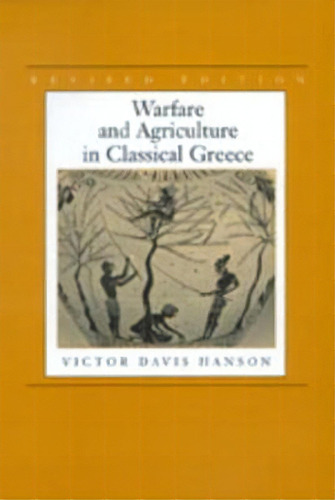 Warfare And Agriculture In Classical Greece, Revised Edition, De Victor Davis Hanson. Editorial University Of California Press, Tapa Blanda En Inglés