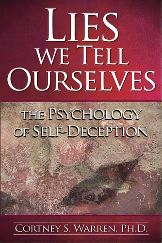 Lies We Tell Ourselves: The Psychology Of Self-deception, De Warren Ph. D., Cortney S.. Editorial Createspace, Tapa Blanda En Inglés